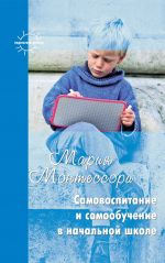 Скачать книгу Самовоспитание и самообучение в начальной школе (сборник) автора Мария Монтессори