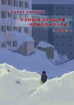 Новая книга Самый лучший комсомолец. Том 6 автора Павел Смолин