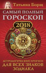 Скачать книгу Самый полный гороскоп на 2018 год. Астрологический прогноз для всех знаков зодиака автора Татьяна Борщ