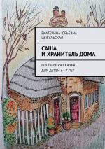 Скачать книгу Саша и хранитель дома. Волшебная сказка для детей 6—7 лет автора Екатерина Цыбульская