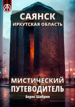 Скачать книгу Саянск. Иркутская область. Мистический путеводитель автора Борис Шабрин