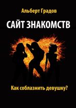 Новая книга Сайт знакомств. Как соблазнить девушку? автора Альберт Градов