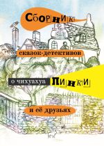 Скачать книгу Сборник сказок-детективов о чихуахуа Пинки и её друзьях автора Елена Воронкевич