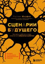 Скачать книгу Сценарии будущего. Как жить и работать в мире, захваченном нейросетью и роботами автора Руслан Юсуфов