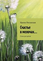 Новая книга Счастье в мелочах… Стихи для детей автора Ирина Писанская
