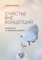 Новая книга Счастье вне концепций. Руководство по медитации шаматха автора Наталья Цыденова