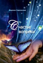 Скачать книгу Счастье вопреки автора Карина Сарсенова