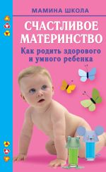 Скачать книгу Счастливое материнство. Как родить здорового и умного ребенка автора Марина Малахова