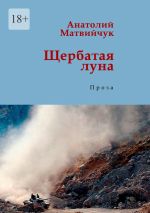 Скачать книгу Щербатая луна. Проза автора Анатолий Матвийчук