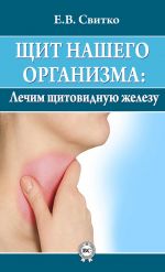 Скачать книгу Щит нашего организма: лечим щитовидную железу автора Елена Свитко