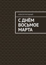 Скачать книгу С Днём Восьмое марта автора Алексей Ратушный