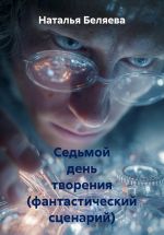 Скачать книгу Седьмой день творения (фантастический сценарий) автора Наталья Беляева