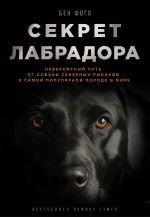 Скачать книгу Секрет лабрадора. Невероятный путь от собаки северных рыбаков к самой популярной породе в мире автора Бен Фогл