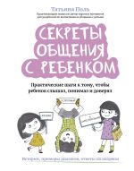 Скачать книгу Секреты общения с ребенком. Практические шаги к тому, чтобы ребенок слышал, понимал и доверял автора Татьяна Поль