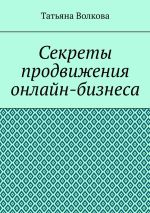 Новая книга Секреты продвижения онлайн-бизнеса автора Татьяна Волкова