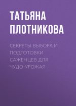 Скачать книгу Секреты выбора и подготовки саженцев для чудо-урожая автора Татьяна Плотникова