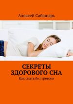 Скачать книгу Секреты здорового сна. Как спать без тревоги автора Алексей Сабадырь