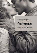 Скачать книгу Секс-утопия. Идеальное секс-общество автора Виктория Арден