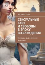 Скачать книгу Сексуальные табу и свободы в эпоху Возрождения. Леонардо да Винчи и его женщины автора Виктория Арден