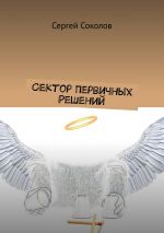 Скачать книгу Сектор Первичных Решений автора Сергей Соколов