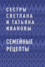 Скачать книгу Семейные рецепты автора сестры Светлана и Татьяна Ивановы