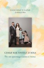 Новая книга Семья как проект 21 века. Win-win практикум семейного счастья автора Александр Давыдов