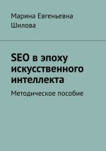 Скачать книгу SEO в эпоху искусственного интеллекта. Методическое пособие автора Марина Шилова