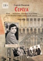 Скачать книгу Серёга. Или… мальчик, юноша, мужчина в последние годы советской эпохи. Книга пятая автора Сергей Пилатов