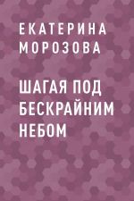 Скачать книгу Шагая под бескрайним небом автора Екатерина Морозова