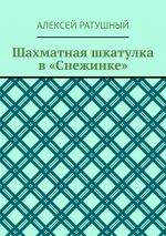 Скачать книгу Шахматная шкатулка в «Снежинке» автора Алексей Ратушный