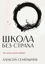 Скачать книгу Школа без страха. Как научить детей свободе? автора Алексей Семёнычев