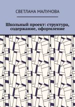 Скачать книгу Школьный проект: структура, содержание, оформление автора Светлана Малунова