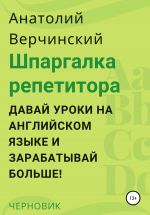 Скачать книгу Шпаргалка репетитора: давай уроки на английском языке и зарабатывай больше! автора Анатолий Верчинский