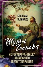 Скачать книгу Шуты Господа. История Франциска Ассизского и его товарищей автора Брезгам Галинакс