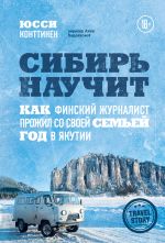Скачать книгу Сибирь научит. Как финский журналист прожил со своей семьей год в Якутии автора Юсси Конттинен