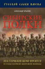 Скачать книгу Сибирские полки на германском фронте в годы Первой Мировой войны автора Александр Крылов