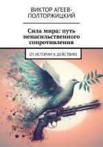 Скачать книгу Сила мира: путь ненасильственного сопротивления. От истории к действию автора Виктор Агеев-Полторжицкий