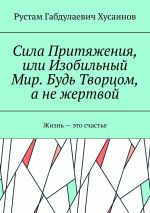 Скачать книгу Сила Притяжения, или Изобильный Мир. Будь Творцом, а не жертвой автора Рустам Хусаинов