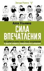 Новая книга Сила впечатления. Как добиться всего через язык телодвижений и другие секреты невербального общения автора Алла Усынина