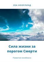 Скачать книгу Сила жизни за порогом смерти. Развитие неизбежно автора Леа Ноорлинд