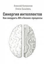 Скачать книгу Синергия интеллектов. Как внедрить ИИ в бизнес-процессы автора Алексей Колоколов