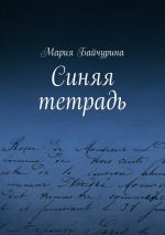 Скачать книгу Синяя тетрадь автора Мария Байчурина