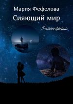 Новая книга Сияющий мир. Роман-феерия автора Мария Фефелова