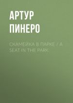 Новая книга Скамейка в парке / A Seat in the Park автора Артур Пинеро