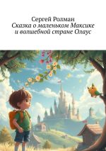 Скачать книгу Сказка о маленьком Максике и волшебной стране Олаус автора Сергей Ролман