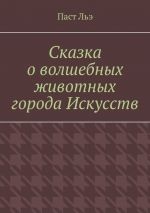 Скачать книгу Сказка о волшебных животных города Искусств автора Паст Льэ