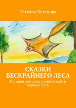 Скачать книгу Сказки Бескрайнего леса. Истории, которые помогут найти верный путь автора Татьяна Кутепова
