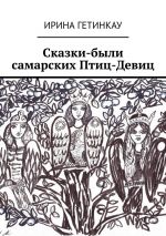 Скачать книгу Сказки-были самарских Птиц-Девиц автора Ирина Гетинкау