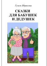 Скачать книгу Сказки для бабушек и дедушек автора Гузель Идрисова