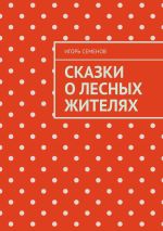 Скачать книгу Сказки о лесных жителях автора Игорь Семенов